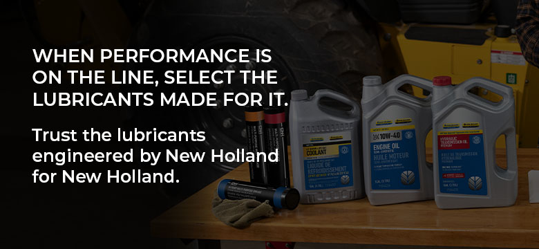 When Performance is on the line, select the lubricants made for it. Trust the lubricants engineered by New Holland for New Holland.