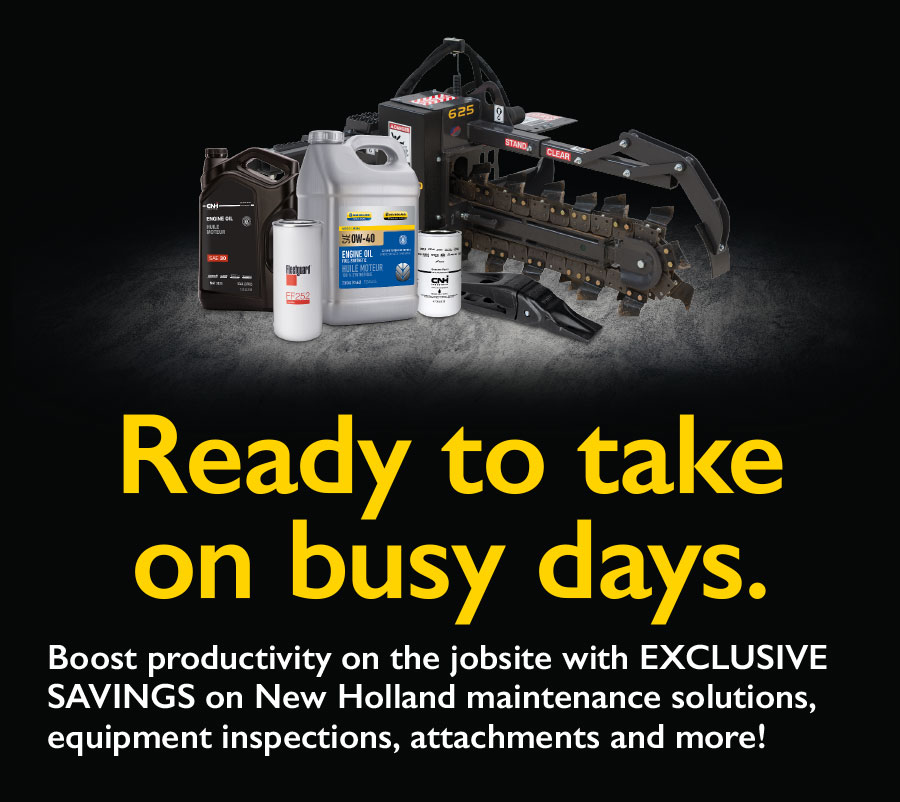 Ready to take on busy days. Boost productivity on the jobsite with EXCLUSIVE SAVINGS on New Holland maintenance solutions, equipment inspections, attachments and more!