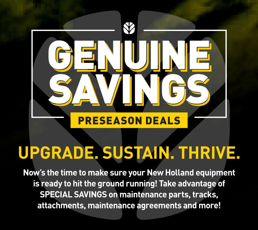 Genuine Savings: Preseason Deals – Upgrade. Sustain. Thrive. There's never been a better time to make sure your New Holland equipment is field-ready! Take advantage of LIMITED-TIME SAVINGS on maintenance parts, precision farming products, Raven aftermarket solutions and more!